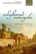 Enlightened Metropolis: Constructing Imperial Moscow, 1762-1855