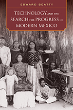 Technology and the Search for Progress in Modern Mexico by Edward Beatty